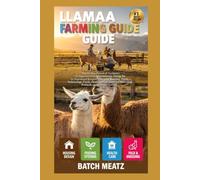 Llama Farming Guide: Step- by - Step Practical Guidance for Beginners with Advanced Insights for Experienced Keepers; choosing Housing, Feeds, ... for Maximum Profit and Reliable Income