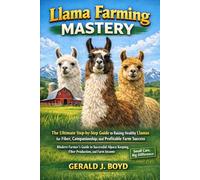 Llama Farming Mastery: The Ultimate Step-by-Step Guide to Raising Healthy Llamas for Fiber, Companionship, and Profitable Farm Success