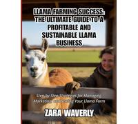 LLAMA FARMING SUCCESS: THE ULTIMATE GUIDE TO A PROFITABLE AND SUSTAINABLE LLAMA BUSINESS: Step-by-Step Strategies for Managing, Marketing, and Scaling Your Llama Farm