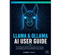 LLAMA & OLLAMA AI USER GUIDE: The Complete Handbook to Master Local LLMs, Offline AI Assistants, and Open-Source Language Models on Any Device
