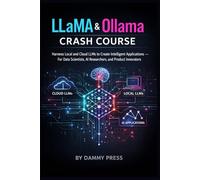 LLaMA & Ollama Crash Course: Harness Local and Cloud LLMs to Create Intelligent Applications - For Data Scientists, AI Researchers, and Product Innovators