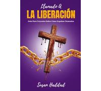 Llamado A La Liberación: Guía Para Creyentes Sobre Cómo Expulsar Demonios