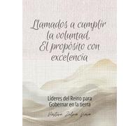 LLAMADOS A CUMPLIR LA VOLUNTAD, EL PROPÓSITO CON EXCELENCIA: Líderes del Reino para Gobernar en la tierra