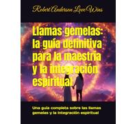 Llamas gemelas: la guía definitiva para la maestría y la integración espiritual: Una guía completa sobre las llamas gemelas y la integración espiritual (Traducciones al español)