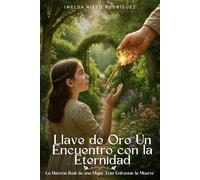 LLAVE DE ORO UN ENCUENTRO CON LA ETERNIDAD: La Historia Real de una Mujer Tras Enfrentar la Muerte