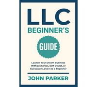 LLC Beginner's Guide: Launch Your Dream Business Without Stress, Self-Doubt, or Guesswork, Even as a Beginner