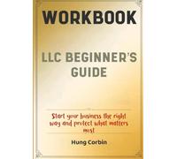 Llc Beginner's Guide Workbook: Start your business the right way and protect what matters most