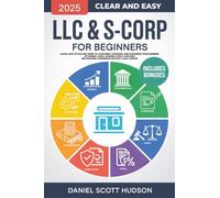 LLC & S-Corp for Beginners: Clear, Easy-to-Follow Guide to Launching, Managing, and Expanding your Business, Optimizing Taxes, Avoiding Costly Mistakes, and Building Confidence without Legal Jargon