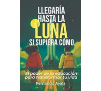 Llegaría hasta la Luna, si supiera cómo: El poder de la educación para transformar tu vida