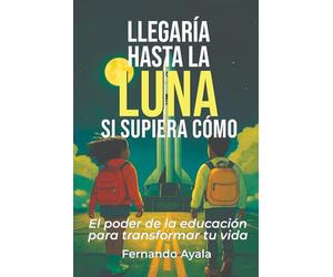 Llegaría hasta la Luna, si supiera cómo: El poder de la educación para transformar tu vida