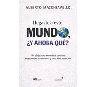 Llegaste a este mundo , ¿Y ahora qué?: Un viaje para encontrar sentido, transformar tu historia y vivir con intención
