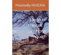 Llegó el cáncer… ¿y ahora qué?: Un testimonio de fe, amor y esperanza para cuidadores y corazones en duelo
