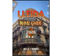 LLEIDA TRAVEL GUIDE 2026: Explore Catalonia’s Historic Heart with Medieval Castles, Romanesque Art, Mountain Landscapes, Local Cuisine & Travel Tips