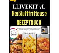 LLIVEKIT 7L HEIßLUFTFRITTEUSE REZEPTBUCH: Einfache Familienrezepte, knusprige Alltagsgerichte und praktische Tipps für die 7-Liter-Heißluftfritteuse