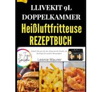 LLIVEKIT 9L DOPPELKAMMER-HEIßLUFTFRITTEUSE REZEPTBUCH: Schnelle Rezepte für den Alltag und die Familie, mit Kochtipps für perfekte Knusprigkeit