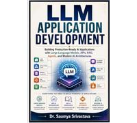 LLM APPLICATION DEVELOPMENT: Building Production-Ready AI Applications with Large Language Models, APIs, RAG, Agents, and Modern AI Architectures