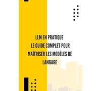 LLM en Pratique : Le Guide Complet pour Maîtriser les Modèles de Langage: Prompt engineering, automatisation, APIs, agents intelligents et cas d’usage concrets
