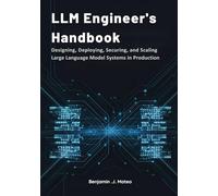 LLM Engineer’s Handbook: Designing, Deploying, Securing, and Scaling Large Language Model Systems in Production