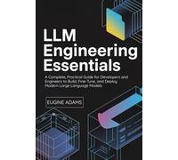 LLM Engineering Essentials: A Complete, Practical Guide for Developers and Engineers to Build, Fine-Tune, and Deploy Modern Large Language Models