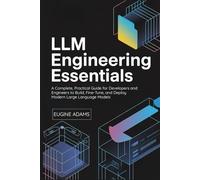 LLM Engineering Essentials: A Complete, Practical Guide for Developers and Engineers to Build, Fine-Tune, and Deploy Modern Large Language Models