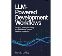 LLM-Powered Development Workflows: Designing, Building, and Scaling AI-Driven Software Systems for Modern Developers
