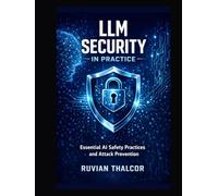 LLM Security in Practice: Essential AI Safety Practices and Attack Prevention (The AI Security & Hacking Bible: Protect and Exploit LLMs and Autonomous Agents)