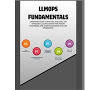 LLMOPS FUNDAMENTALS: A BEGINNER'S GUIDE TO BUILDING, DEPLOYING, AND OPTIMIZING LLM APPLICATIONS WITH PROMPT ENGINEERING, APIS, TOKEN MANAGEMENT, AND COST OPTIMIZATION