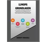 LLMOPS GRUNDLAGEN: EIN LEITFADEN FÜR ANFÄNGER ZUM ERSTELLEN, BEREITSTELLEN UND OPTIMIEREN VON LLM-ANWENDUNGEN MIT PROMPT ENGINEERING, APIS, TOKEN-VERWALTUNG UND KOSTENOPTIMIERUNG