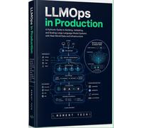 LLMOps in Production: A Hands-On Guide to Architecting, Deploying, and Scaling Reliable Large Language Model Applications with Python