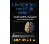 LLMs Engineering with Python Combine: Mastering Large Language Model Development, Integration, and Optimization Using Python for Next-Generation AI Systems