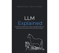 LLMs Explained: A Practical Guide to What Large Language Models Are, What They Do Well, and How to Use Them Wisely (The Practical Tech Guide Series)
