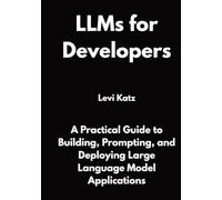 LLMs for Developers: A Practical Guide to Building, Prompting, and Deploying Large Language Model Applications