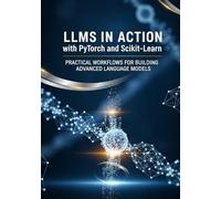 LLMs in Action with PyTorch and Scikit-Learn: Practical Workflows for Building Advanced Language Models