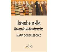 Llorando Con Ellas: Visiones Del Medievo Femenino