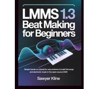 LMMS 1.3 Beat Making for Beginners: Simple hands-on tutorial for new producers to build full songs and electronic music in the open-source DAW (The Audio Mastery)