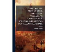 Lo catalanisme motius que'l llegitiman fonaments cientifichs y solucions practicas per Valenti Almirall