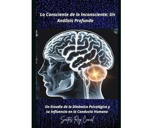 Lo Consciente de lo Inconsciente: Un Análisis Profundo: Un Estudio de la Dinámica Psicológica y su Influencia en la Conducta Humana"