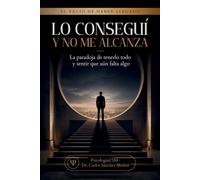 LO CONSEGUÍ TODO Y NO ME ALCANZA: La paradoja de tenerlo todo y sentir que aún falta algo: 1 (SERIE 3 EL VACÍO DE HABER LLEGADO)