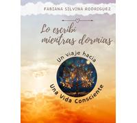 Lo escribí mientras dormías. Un viaje hacia una Vida Consciente: Descubre el Poder de la Transformación Interior y Vive Plenamente