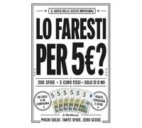 Lo faresti per 5€?: 300 sfide assurde, imbarazzanti e disgustose per scoprire quanto poco basta per metterti alla prova