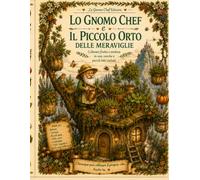 Lo GnomoChef e l’orto delle Meraviglie: Coltivare frutta e verdura in vasi , conche e piccoli letti rialzati