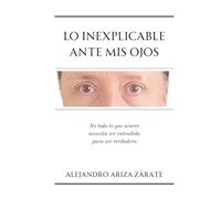 Lo inexplicable ante mis ojos: No todo lo que ocurre necesita ser entendido para ser verdadero