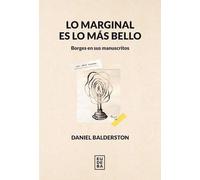 Lo marginal es lo más bello : Borges en sus manuscritos / Daniel Balderston.