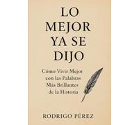 Lo Mejor Ya se Dijo.: Cómo Vivir Mejor con las Palabras Más Brillantes de la Historia