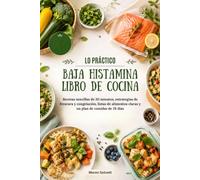 LO PRÁCTICO BAJA HISTAMINA LIBRO DE COCINA: Recetas sencillas de 30 minutos, estrategias de frescura y congelación, listas de alimentos claras y un plan de comidas de 28 días