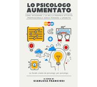 Lo Psicologo Aumentato: come integrare l’IA senza perdere l’umanità: Come integrare l’IA nella propria attività professionale senza perdere l’umanità
