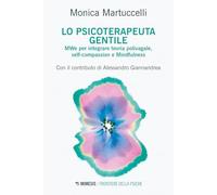 Lo psicoterapeuta gentile. MWe per integrare teoria polivagale, self-compassion e Mindfulness (Frontiere della psiche)