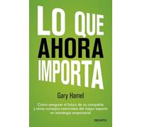 Lo que ahora importa: Cómo asegurar el futuro de su empresa y otros consejos esenciales del mayor experto en estrategia empresarial (Deusto)