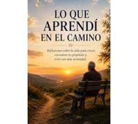 LO QUE APRENDÍ EN EL CAMINO: Reflexiones sobre la vida para crecer, encontrar tu propósito y vivir con más serenidad. (Personal Growth)