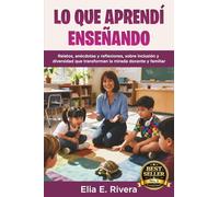 LO QUE APRENDÍ ENSEÑANDO: Relatos, anécdotas y reflexiones, sobre inclusión y diversidad que transforman la mirada docente y familiar